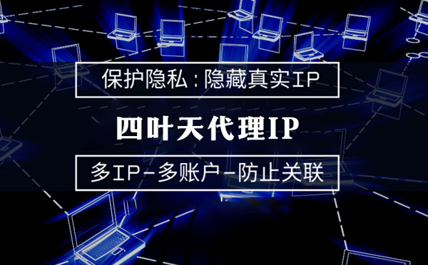 【长沙代理IP】代理服务器的类型有哪些？四叶天代理IP怎么样